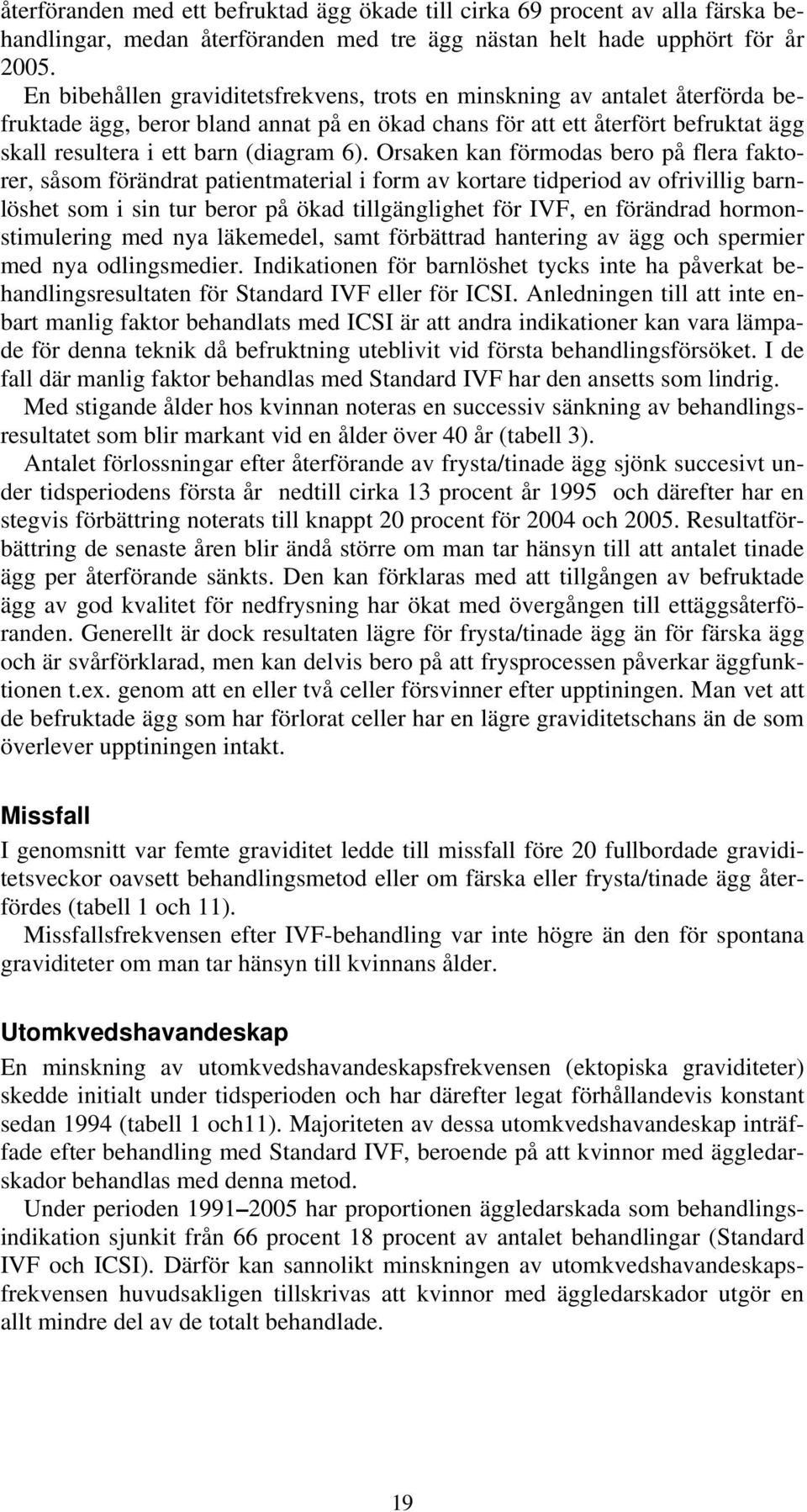 Orsaken kan förmodas bero på flera faktorer, såsom förändrat patientmaterial i form av kortare tidperiod av ofrivillig barnlöshet som i sin tur beror på ökad tillgänglighet för, en förändrad