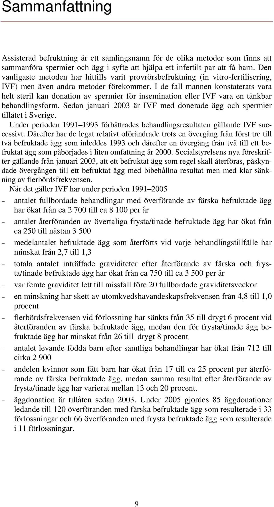 I de fall mannen konstaterats vara helt steril kan donation av spermier för insemination eller vara en tänkbar behandlingsform. Sedan januari 2003 är med donerade ägg och spermier tillåtet i Sverige.