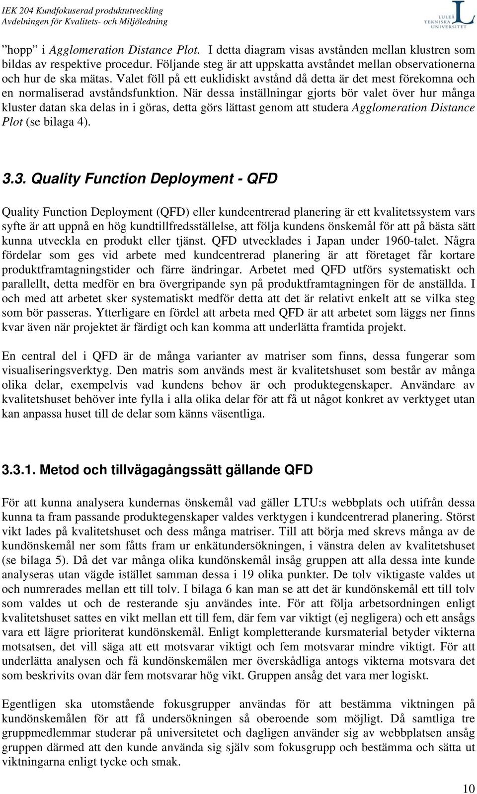 När dessa inställningar gjorts bör valet över hur många kluster datan ska delas in i göras, detta görs lättast genom att studera Agglomeration Distance Plot (se bilaga 4). 3.