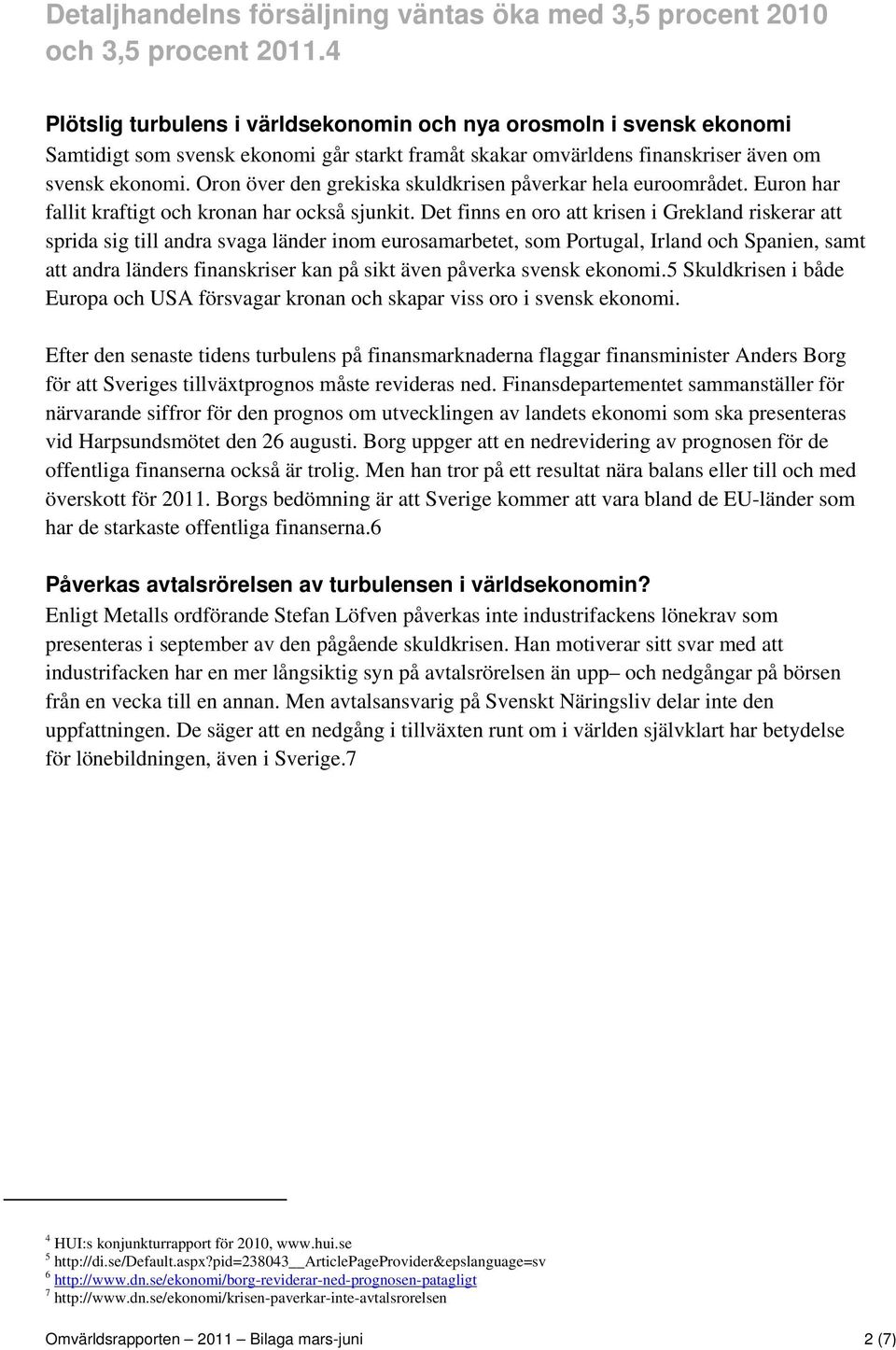 Oron över den grekiska skuldkrisen påverkar hela euroområdet. Euron har fallit kraftigt och kronan har också sjunkit.