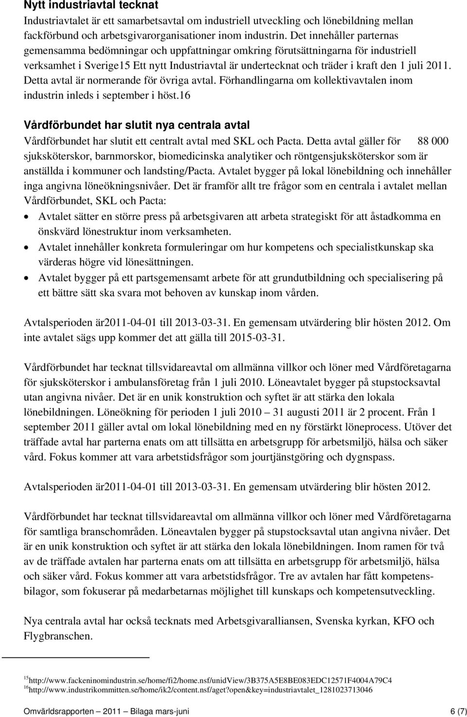 2011. Detta avtal är normerande för övriga avtal. Förhandlingarna om kollektivavtalen inom industrin inleds i september i höst.