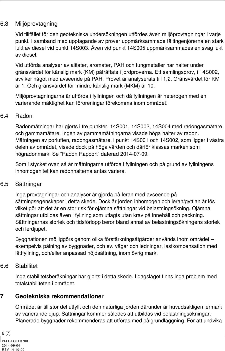 Vid utförda analyser av alifater, armater, PAH ch tungmetaller har halter under gränsvärdet för känslig mark (KM) påträffats i jrdprverna. Ett samlingsprv, i 14S002, avviker någt med avseende på PAH.