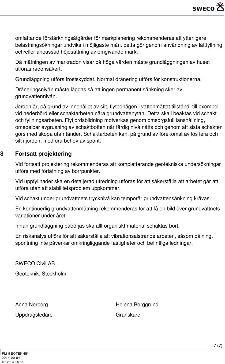 Grundläggning utförs frstskyddat. Nrmal dränering utförs för knstruktinerna. Dräneringsnivån måste läggas så att ingen permanent sänkning sker av grundvattennivån.