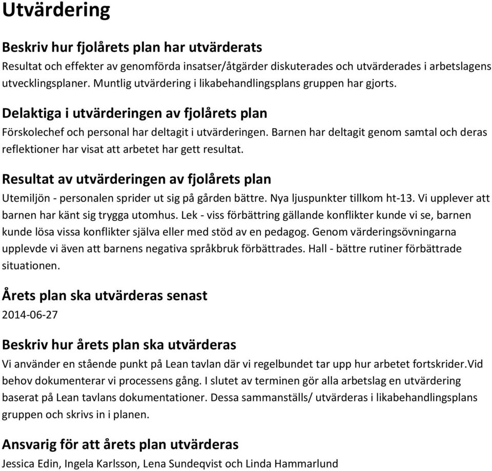 Barnen har deltagit genom samtal och deras reflektioner har visat att arbetet har gett resultat. Resultat av utvärderingen av fjolårets plan Utemiljön - personalen sprider ut sig på gården bättre.
