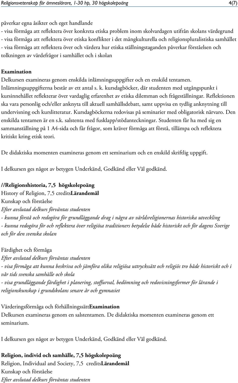 ställningstaganden påverkar förståelsen och tolkningen av värdefrågor i samhället och i skolan Examination Delkursen examineras genom enskilda inlämningsuppgifter och en enskild tentamen.