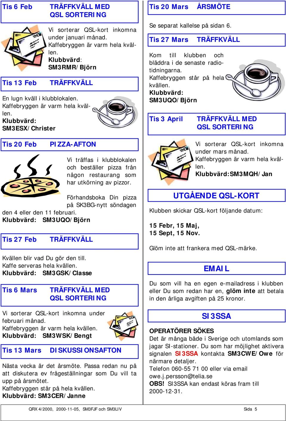 Förhandsboka Din pizza på SK3BG-nytt söndagen den 4 eller den 11 februari. Klubbvärd: SM3UQO/Björn Tis 27 Feb TRÄFFKVÄLL Kvällen blir vad Du gör den till. Kaffe serveras hela kvällen.