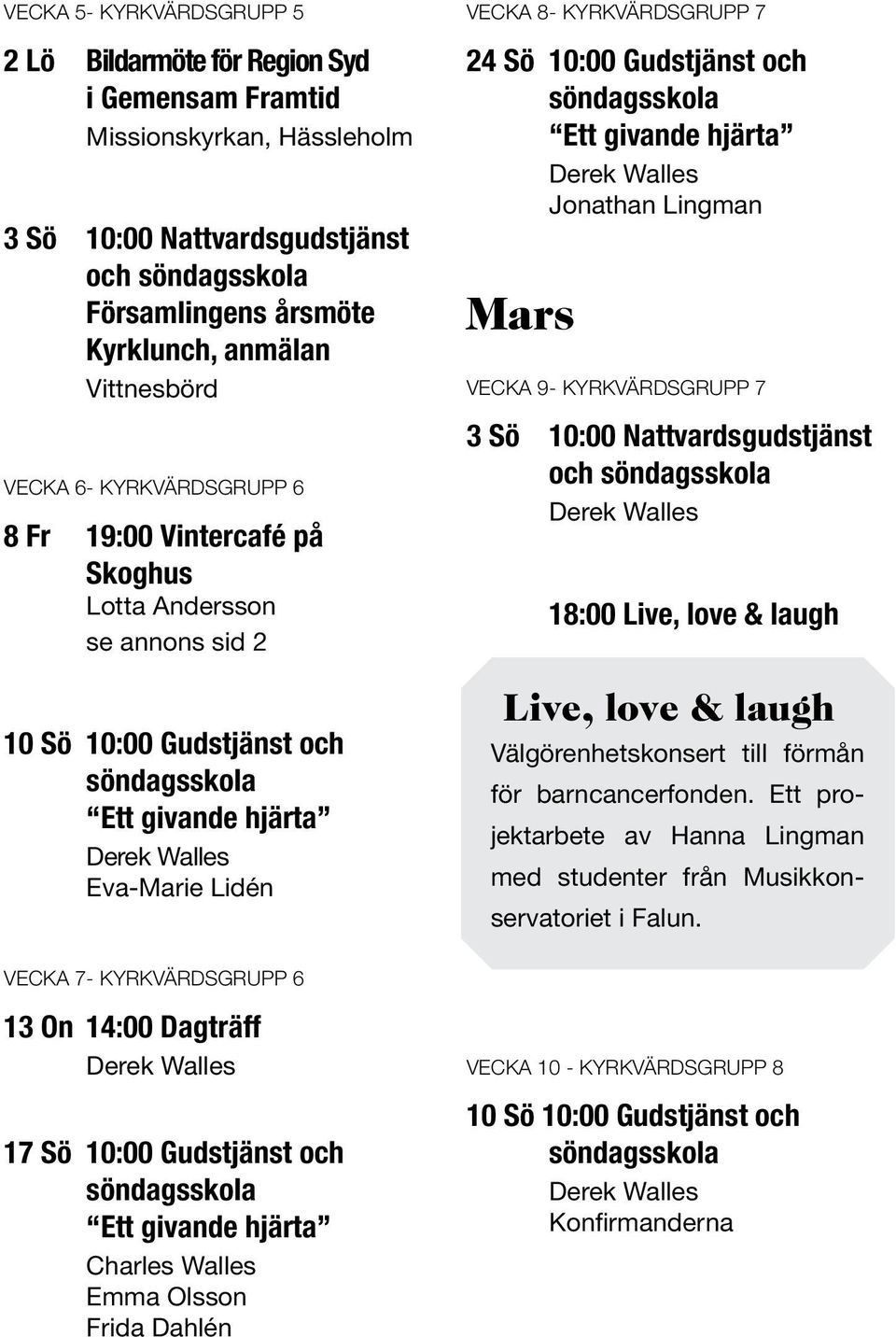 Ett givande hjärta Jonathan Lingman Mars Vecka 9- Kyrkvärdsgrupp 7 3 Sö 10:00 Nattvardsgudstjänst och 18:00 Live, love & laugh Live, love & laugh Välgörenhetskonsert till förmån för barncancerfonden.