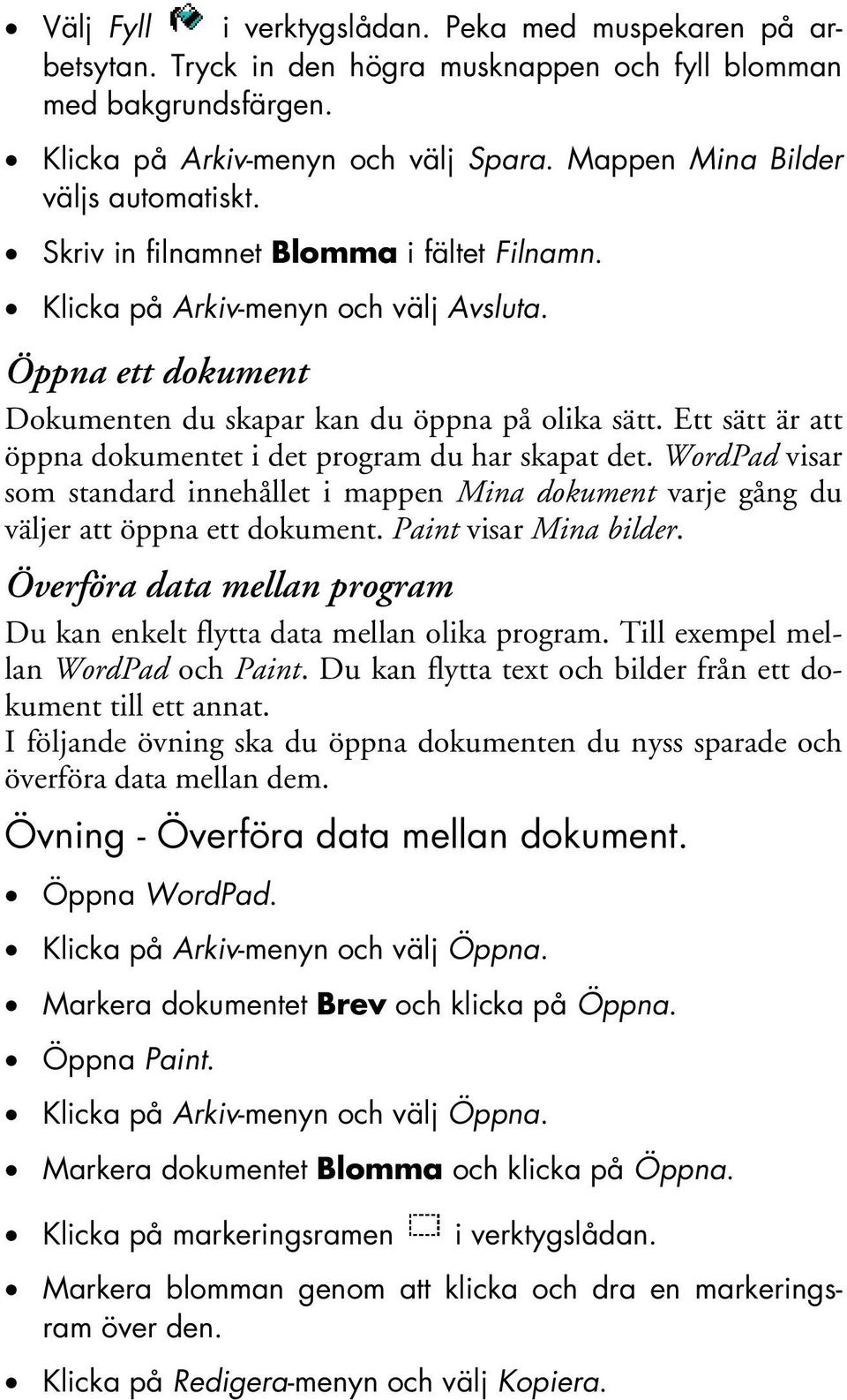 Ett sätt är att öppna dokumentet i det program du har skapat det. WordPad visar som standard innehållet i mappen Mina dokument varje gång du väljer att öppna ett dokument. Paint visar Mina bilder.