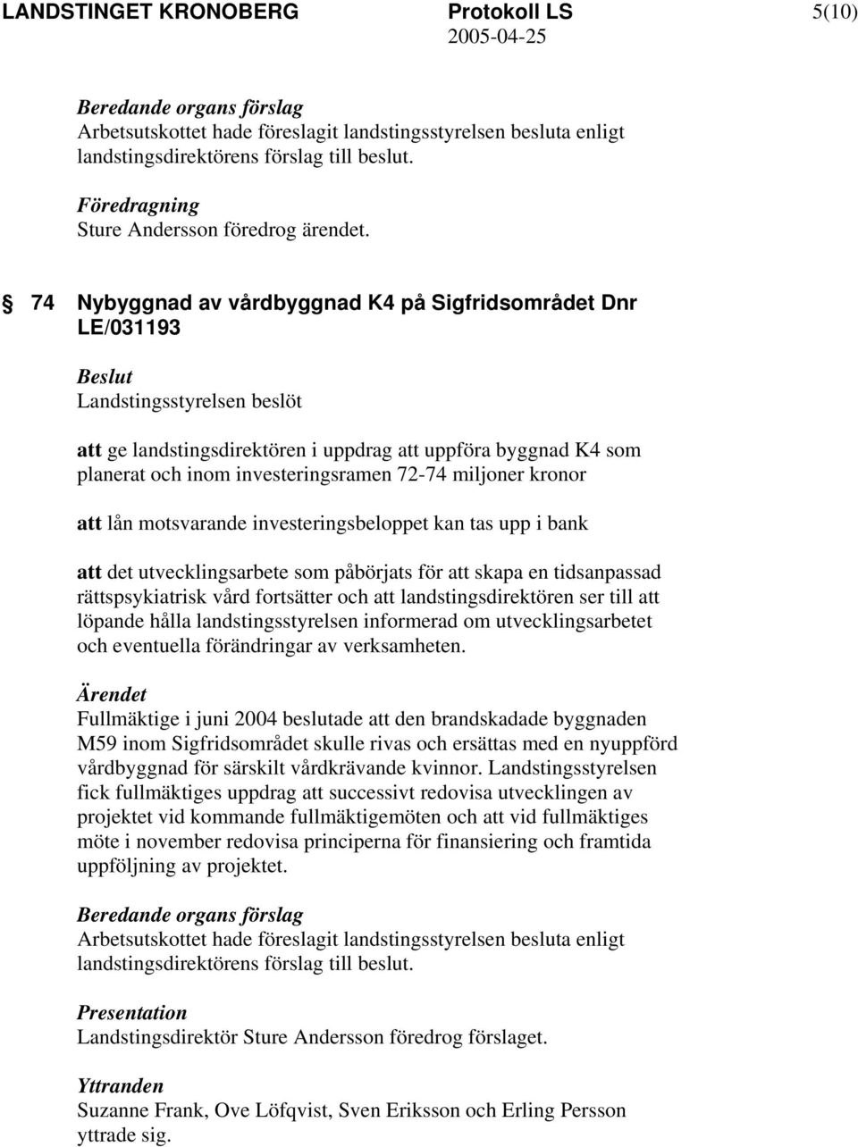 motsvarande investeringsbeloppet kan tas upp i bank att det utvecklingsarbete som påbörjats för att skapa en tidsanpassad rättspsykiatrisk vård fortsätter och att landstingsdirektören ser till att