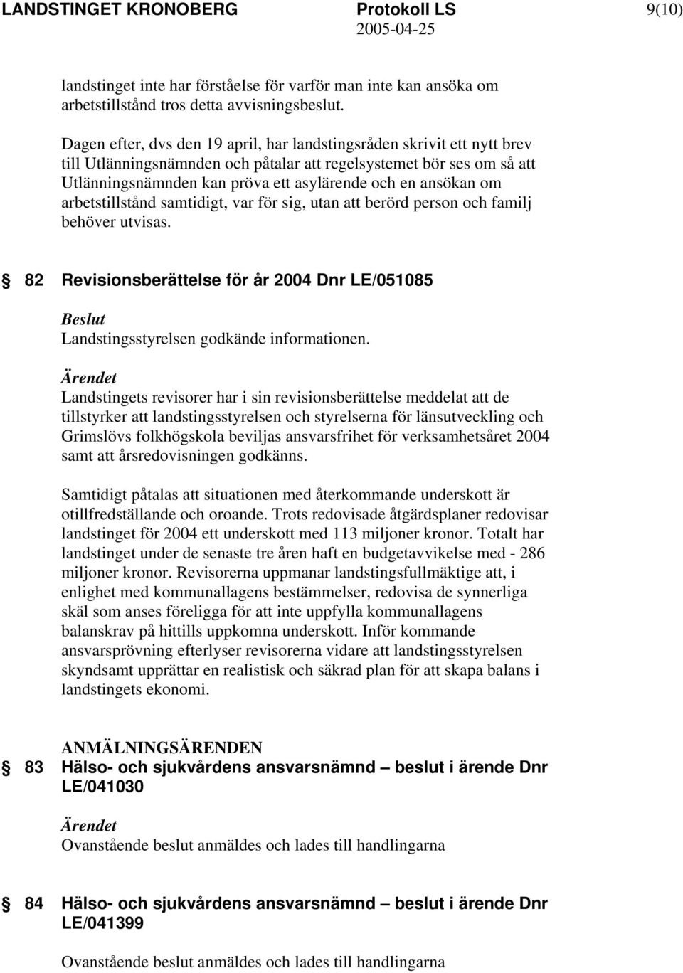 ansökan om arbetstillstånd samtidigt, var för sig, utan att berörd person och familj behöver utvisas. 82 Revisionsberättelse för år 2004 Dnr LE/051085 Landstingsstyrelsen godkände informationen.