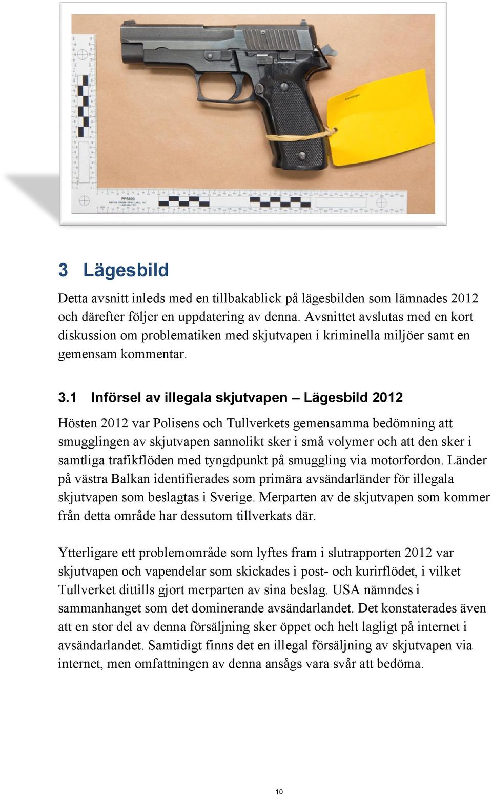 1 Införsel av illegala skjutvapen Lägesbild 2012 Hösten 2012 var Polisens och Tullverkets gemensamma bedömning att smugglingen av skjutvapen sannolikt sker i små volymer och att den sker i samtliga