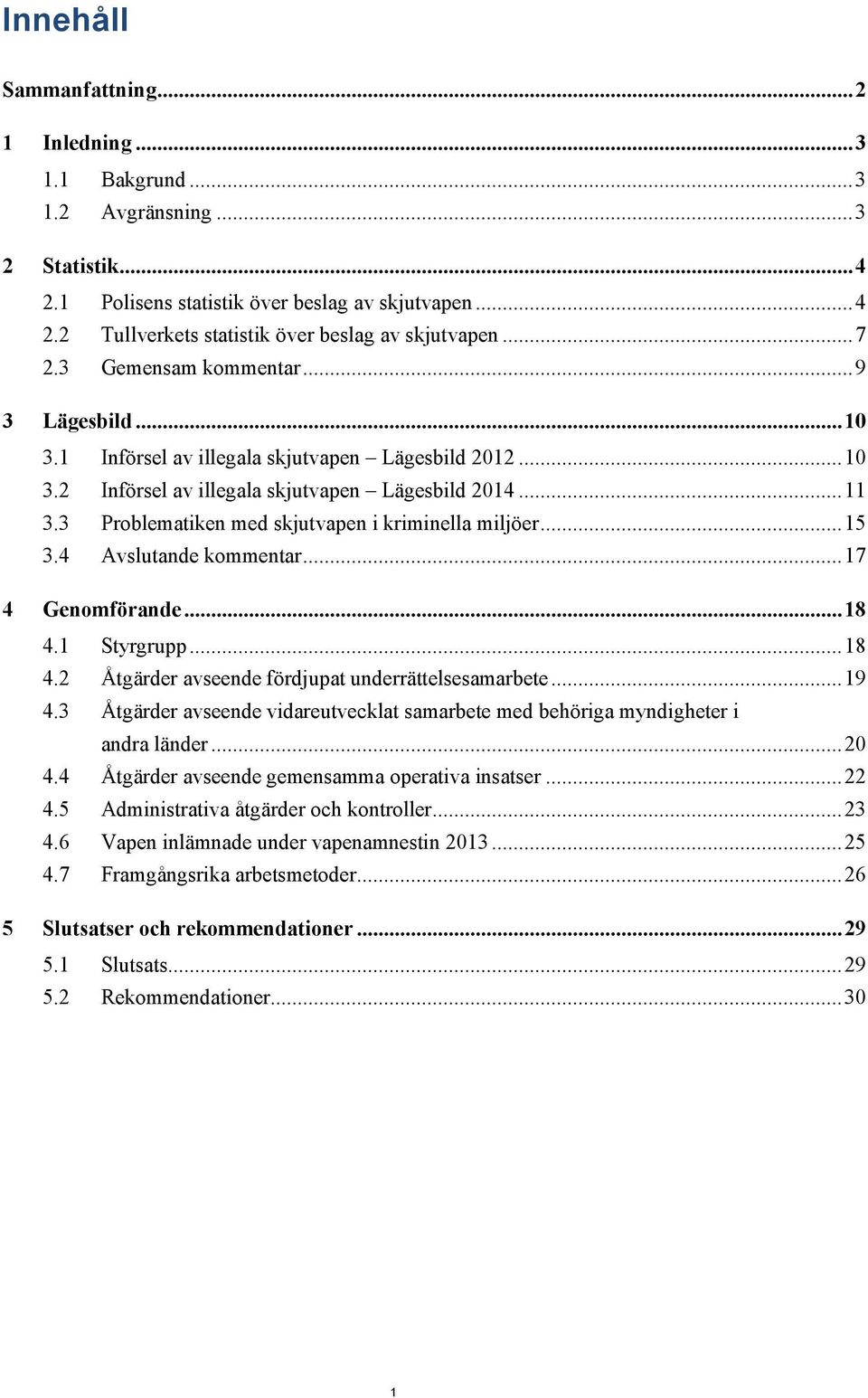 3 Problematiken med skjutvapen i kriminella miljöer... 15 3.4 Avslutande kommentar... 17 4 Genomförande... 18 4.1 Styrgrupp... 18 4.2 Åtgärder avseende fördjupat underrättelsesamarbete... 19 4.