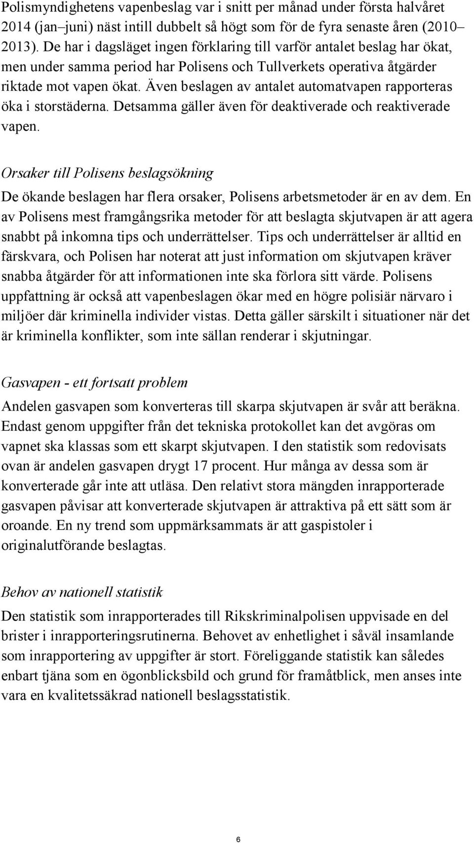 Även beslagen av antalet automatvapen rapporteras öka i storstäderna. Detsamma gäller även för deaktiverade och reaktiverade vapen.