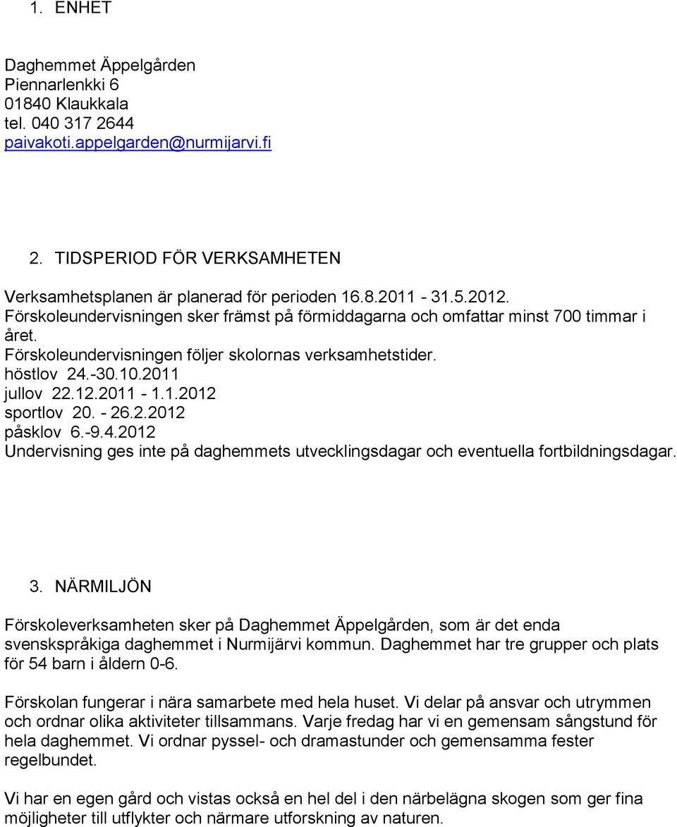 1.2012 sportlov 20. - 26.2.2012 påsklov 6.-9.4.2012 Undervisning ges inte på daghemmets utvecklingsdagar och eventuella fortbildningsdagar. 3.