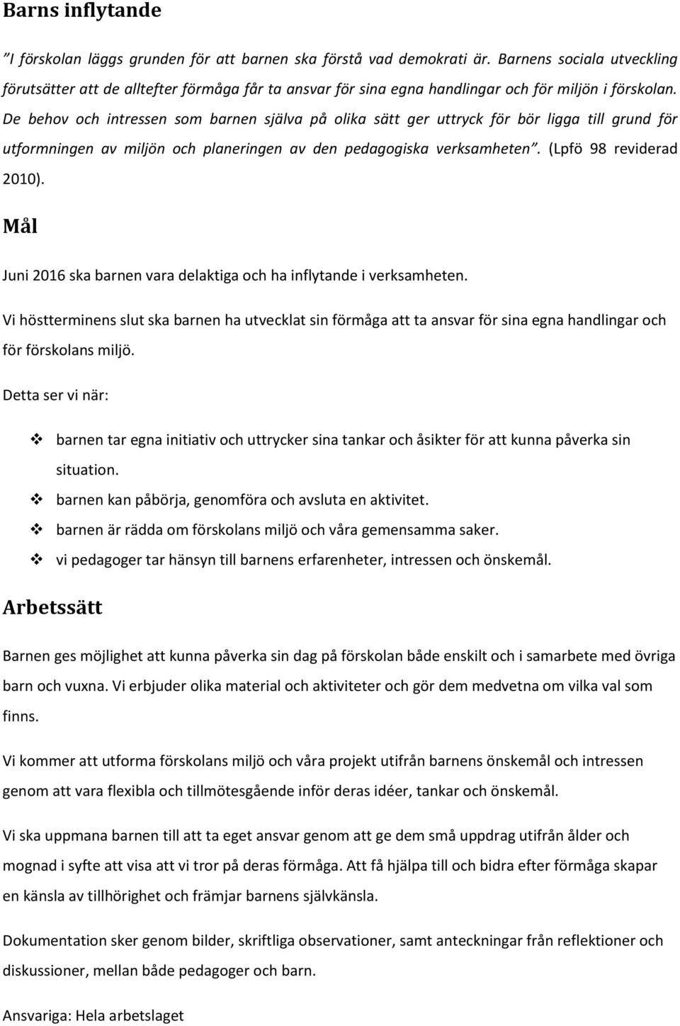 De behov och intressen som barnen själva på olika sätt ger uttryck för bör ligga till grund för utformningen av miljön och planeringen av den pedagogiska verksamheten. (Lpfö 98 reviderad 2010).