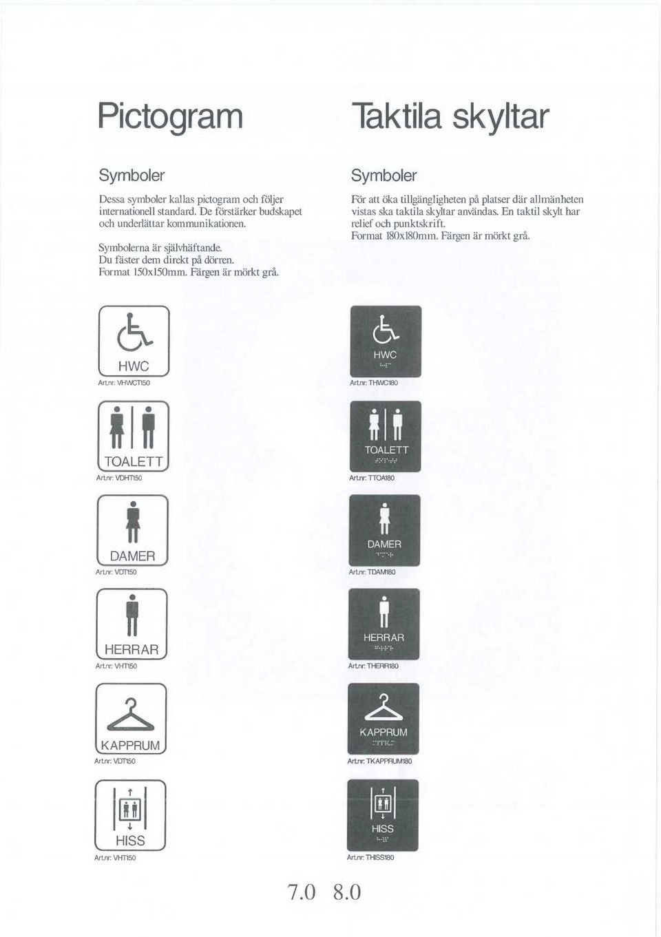 Taktila skyltar Symboler För att öka tillgängligheten på platser där allmänheten vistas ska taktila skyltar användas. En taktil skylt har relief och punktskrift.
