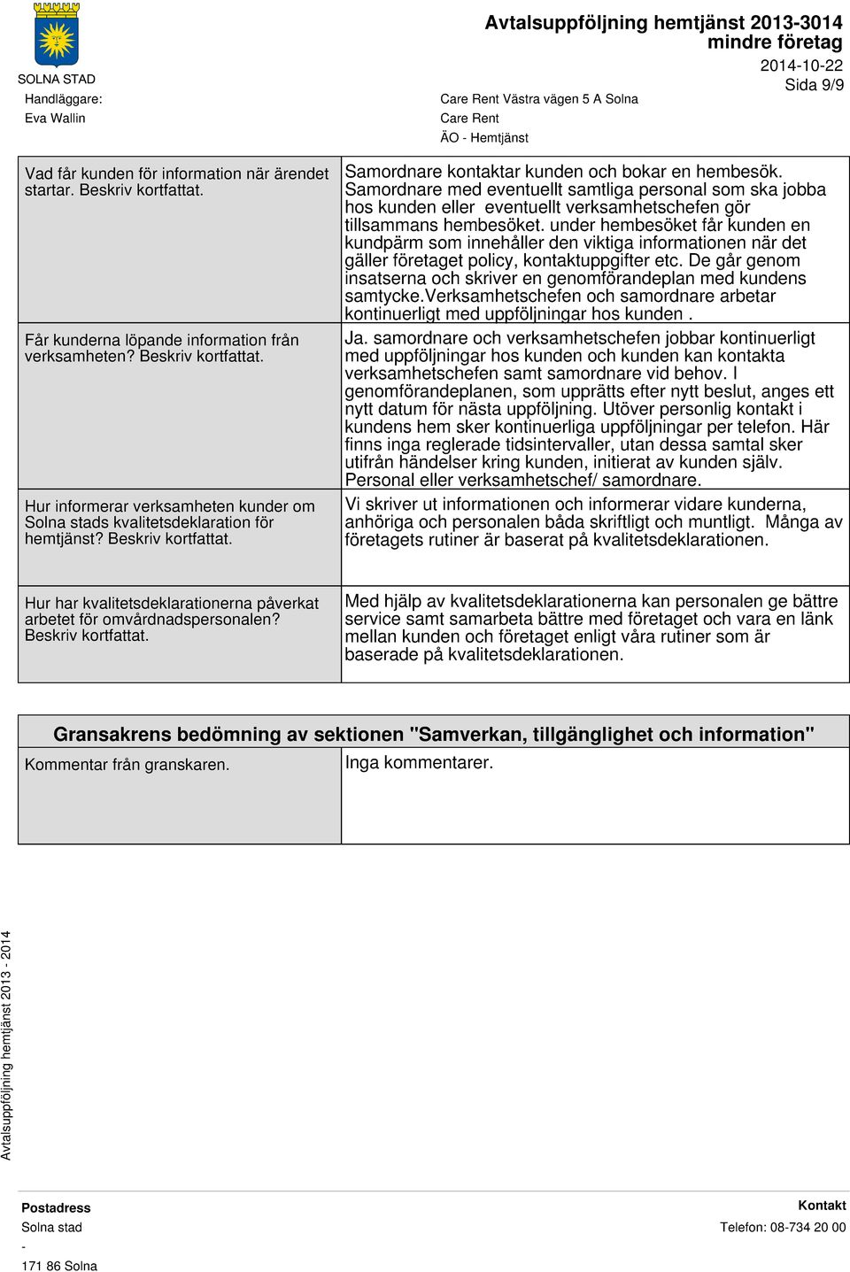 Samordnare med eventuellt samtliga personal som ska jobba hos kunden eller eventuellt verksamhetschefen gör tillsammans hembesöket.