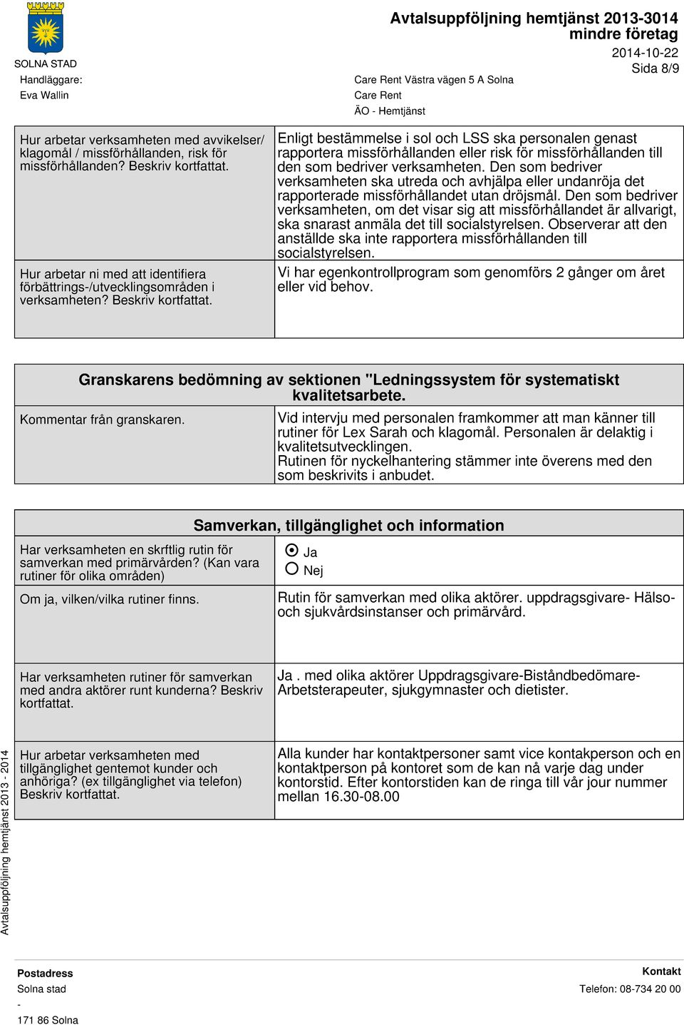 Den som bedriver verksamheten ska utreda och avhjälpa eller undanröja det rapporterade missförhållandet utan dröjsmål.