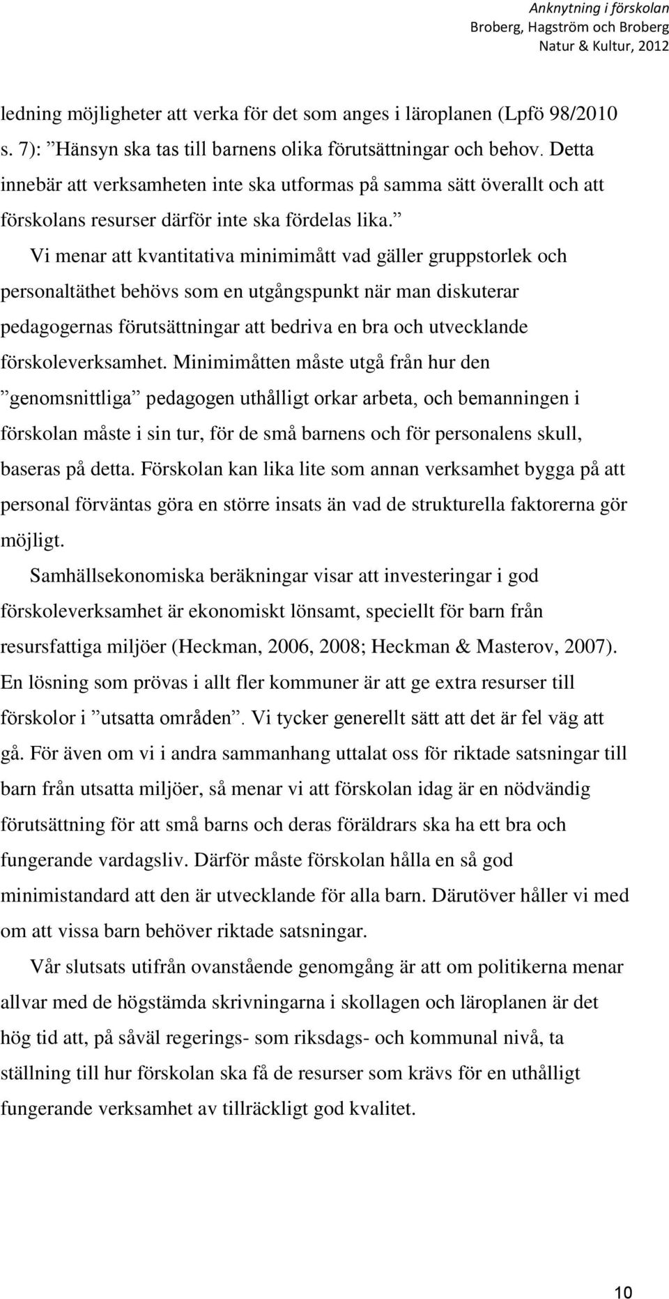 Vi menar att kvantitativa minimimått vad gäller gruppstorlek och personaltäthet behövs som en utgångspunkt när man diskuterar pedagogernas förutsättningar att bedriva en bra och utvecklande
