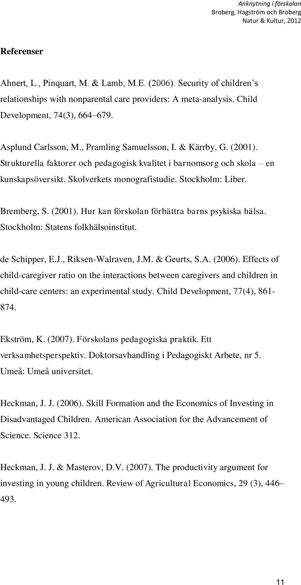(2001). Hur kan förskolan förbättra barns psykiska hälsa. Stockholm: Statens folkhälsoinstitut. de Schipper, E.J., Riksen-Walraven, J.M. & Geurts, S.A. (2006).