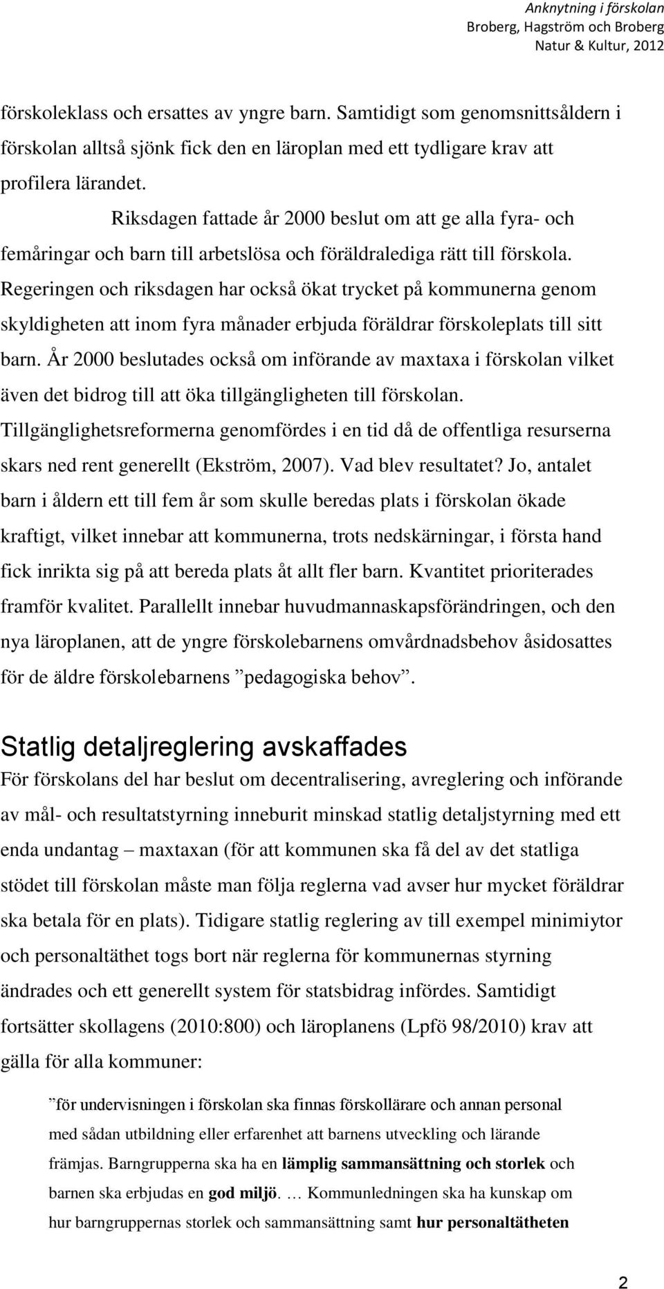 Regeringen och riksdagen har också ökat trycket på kommunerna genom skyldigheten att inom fyra månader erbjuda föräldrar förskoleplats till sitt barn.