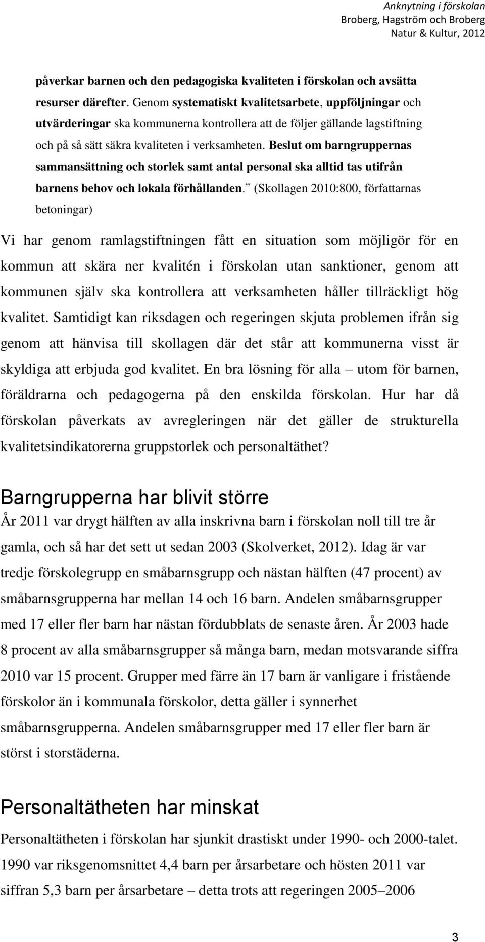 Beslut om barngruppernas sammansättning och storlek samt antal personal ska alltid tas utifrån barnens behov och lokala förhållanden.