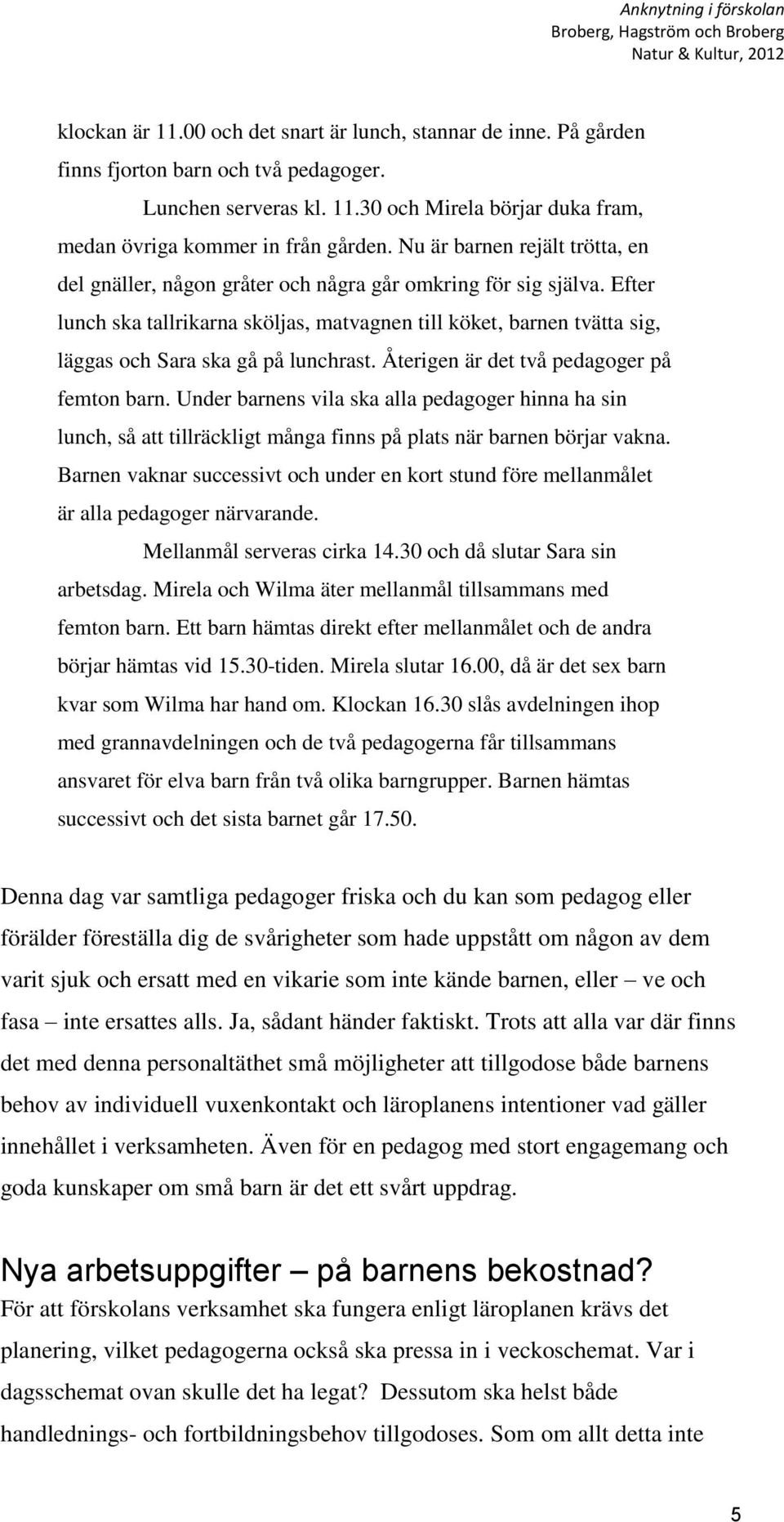 Efter lunch ska tallrikarna sköljas, matvagnen till köket, barnen tvätta sig, läggas och Sara ska gå på lunchrast. Återigen är det två pedagoger på femton barn.