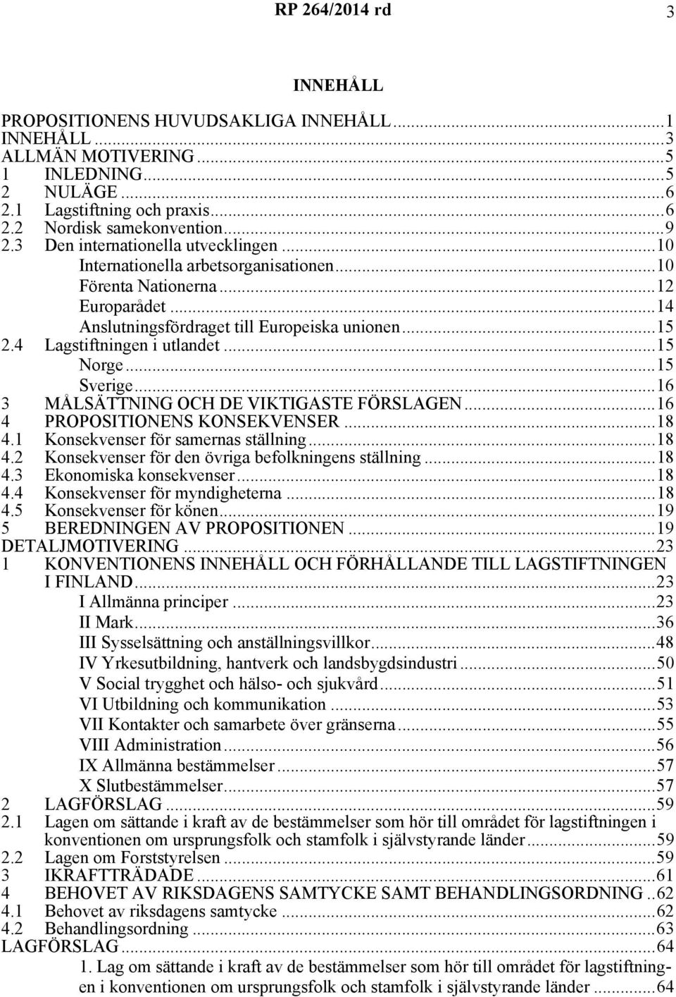 4 Lagstiftningen i utlandet...15 Norge...15 Sverige...16 3 MÅLSÄTTNING OCH DE VIKTIGASTE FÖRSLAGEN...16 4 PROPOSITIONENS KONSEKVENSER...18 4.1 Konsekvenser för samernas ställning...18 4.2 Konsekvenser för den övriga befolkningens ställning.