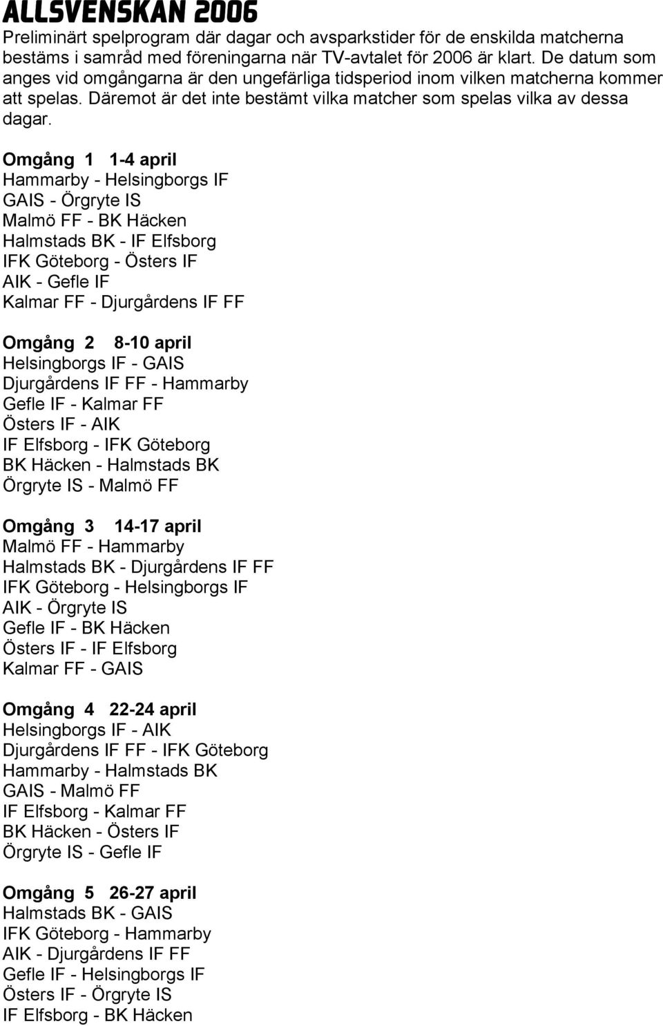 Omgång 1 1-4 april Hammarby - Helsingborgs IF GAIS - Örgryte IS Malmö FF - BK Häcken Halmstads BK - IF Elfsborg IFK Göteborg - Östers IF AIK - Gefle IF Kalmar FF - Djurgårdens IF FF Omgång 2 8-10