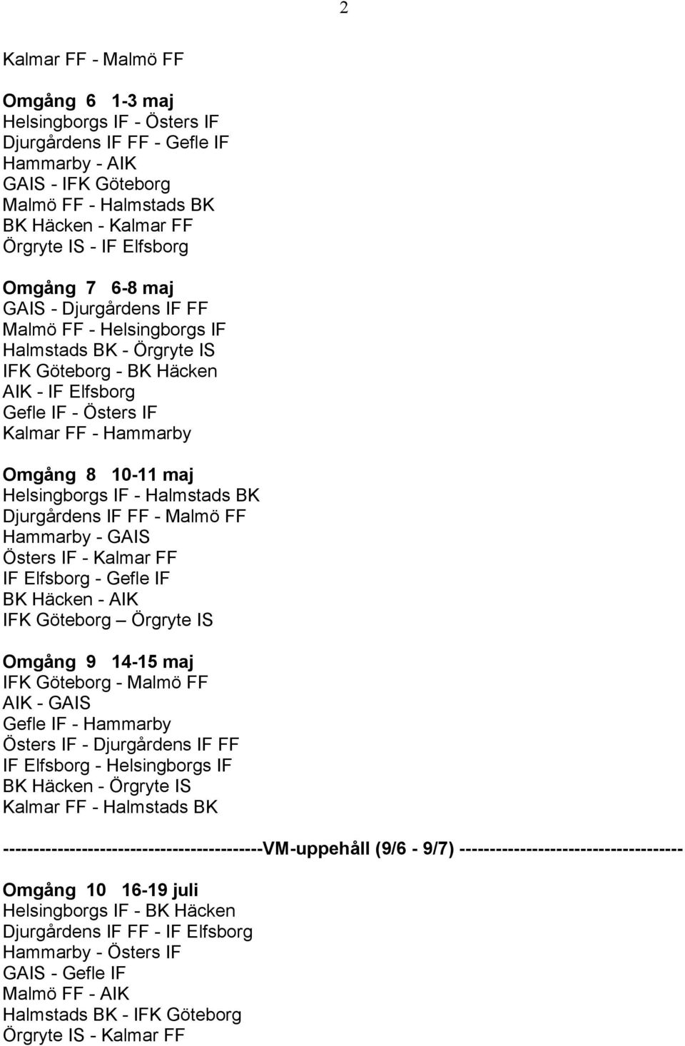 10-11 maj Helsingborgs IF - Halmstads BK Djurgårdens IF FF - Malmö FF Hammarby - GAIS Östers IF - Kalmar FF IF Elfsborg - Gefle IF BK Häcken - AIK IFK Göteborg Örgryte IS Omgång 9 14-15 maj IFK