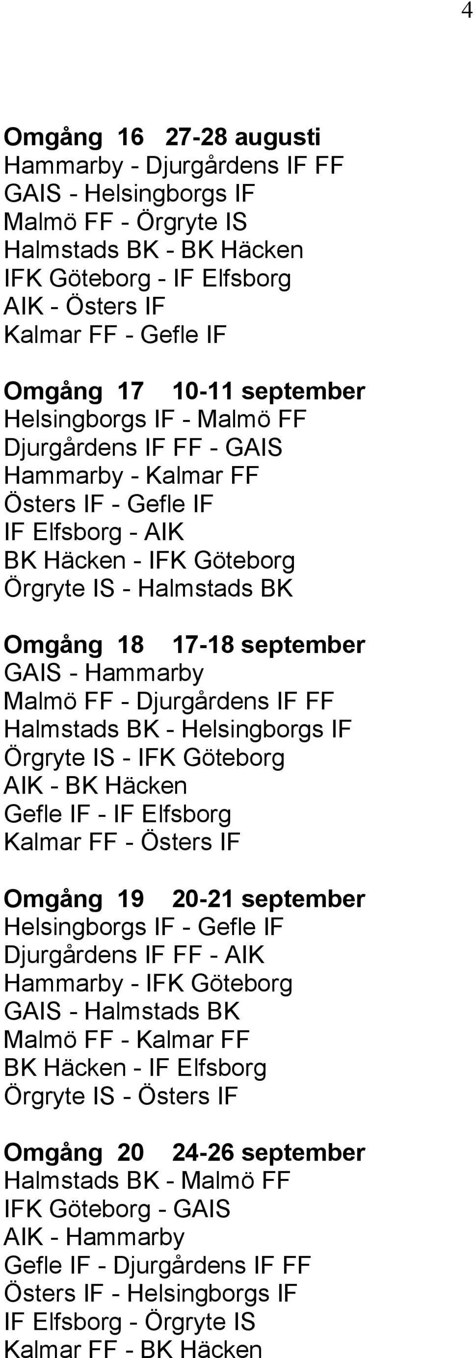 september GAIS - Hammarby Malmö FF - Djurgårdens IF FF Halmstads BK - Helsingborgs IF Örgryte IS - IFK Göteborg AIK - BK Häcken Gefle IF - IF Elfsborg Kalmar FF - Östers IF Omgång 19 20-21 september
