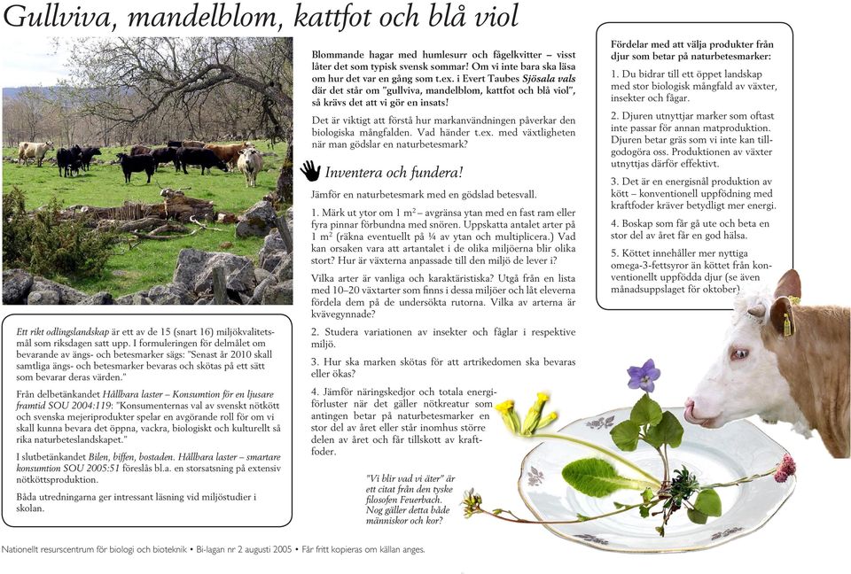 Från delbetänkandet Hållbara laster Konsumtion för en ljusare framtid SOU 2004:119: Konsumenternas val av svenskt nötkött och svenska mejeriprodukter spelar en avgörande roll för om vi skall kunna