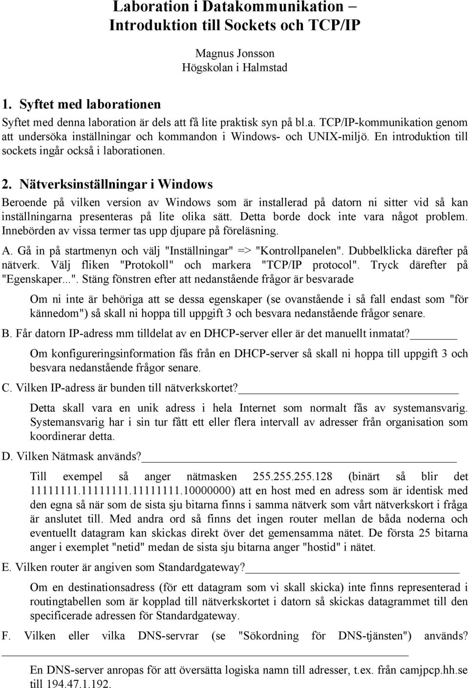 Nätverksinställningar i Windows Beroende på vilken version av Windows som är installerad på datorn ni sitter vid så kan inställningarna presenteras på lite olika sätt.