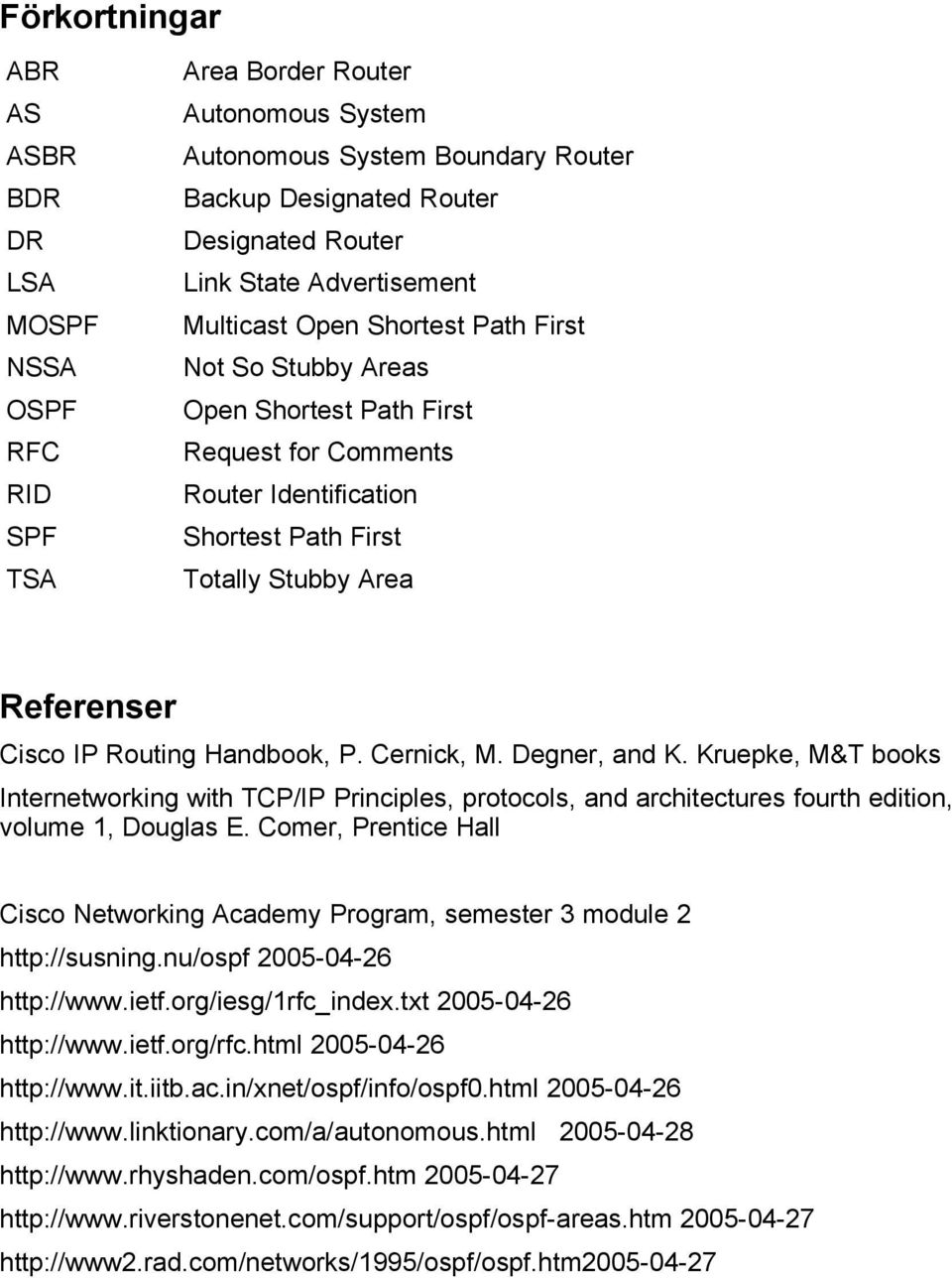 Routing Handbook, P. Cernick, M. Degner, and K. Kruepke, M&T books Internetworking with TCP/IP Principles, protocols, and architectures fourth edition, volume 1, Douglas E.