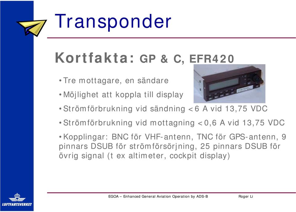 mottagning <0,6 A vid 13,75 VDC Kopplingar: BNC för VHF-antenn, TNC för GPS-antenn, 9
