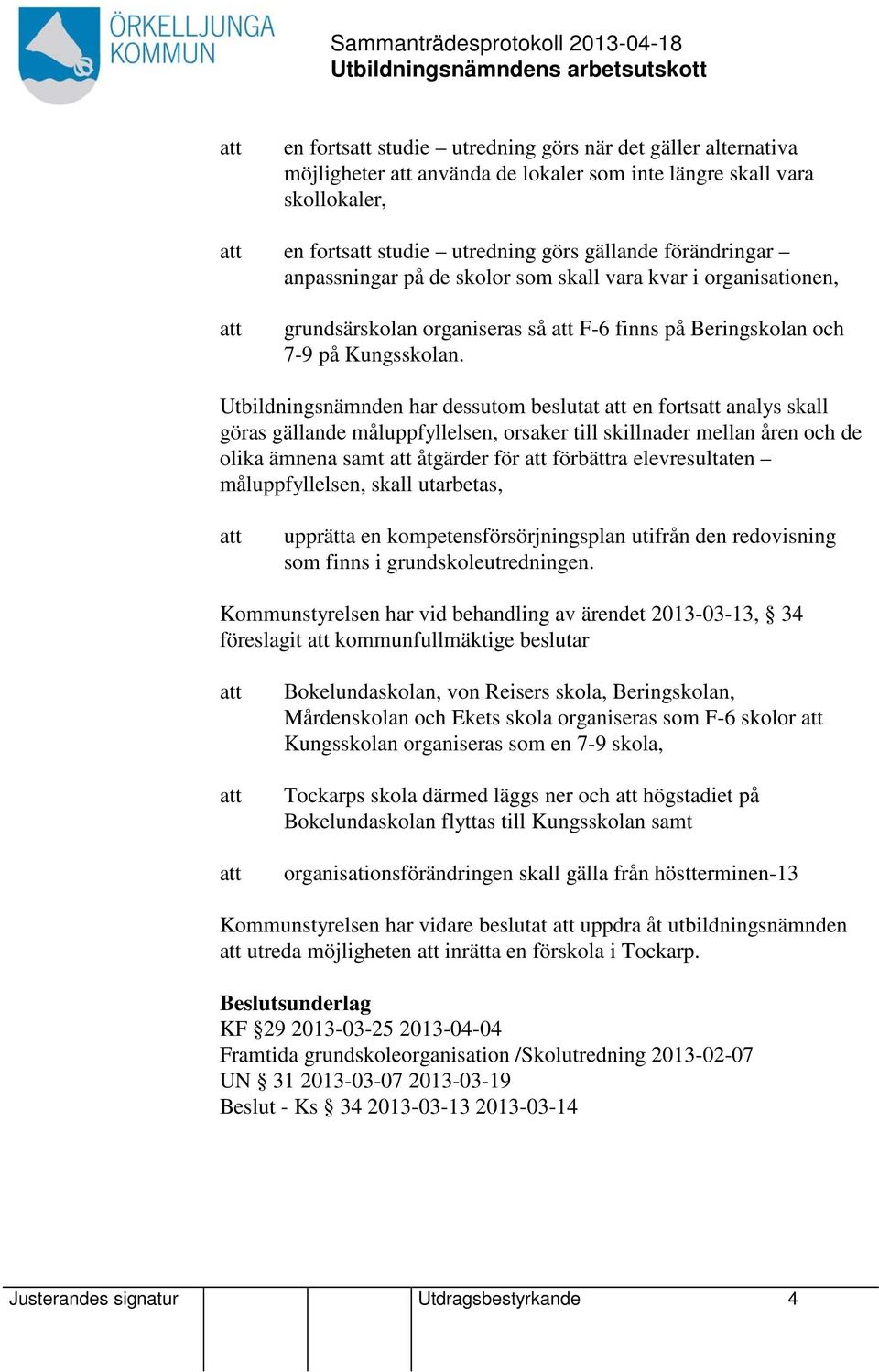 Utbildningsnämnden har dessutom beslutat en forts analys skall göras gällande måluppfyllelsen, orsaker till skillnader mellan åren och de olika ämnena samt åtgärder för förbättra elevresultaten