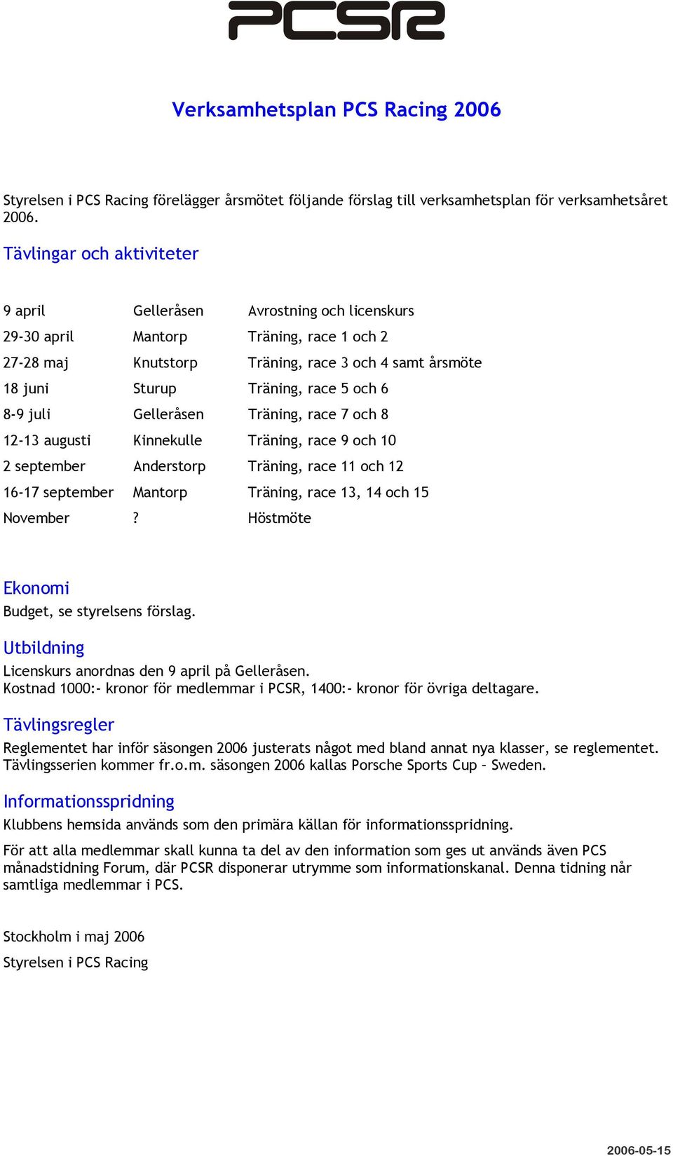 och 6 8-9 juli Gelleråsen Träning, race 7 och 8 12-13 augusti Kinnekulle Träning, race 9 och 10 2 september Anderstorp Träning, race 11 och 12 16-17 september Mantorp Träning, race 13, 14 och 15