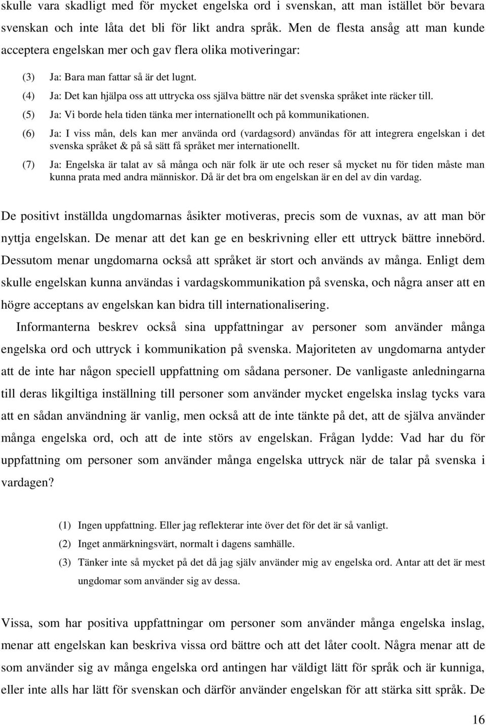 (4) Ja: Det kan hjälpa oss att uttrycka oss själva bättre när det svenska språket inte räcker till. (5) Ja: Vi borde hela tiden tänka mer internationellt och på kommunikationen.