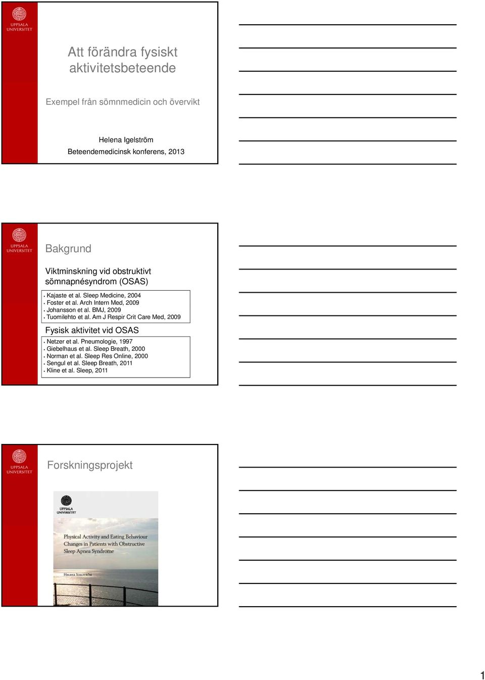 Arch Intern Med, 2009 Johansson et al. BMJ, 2009 Tuomilehto et al. Am J Respir Crit Care Med, 2009 Fysisk aktivitet vid OSAS Netzer et al.