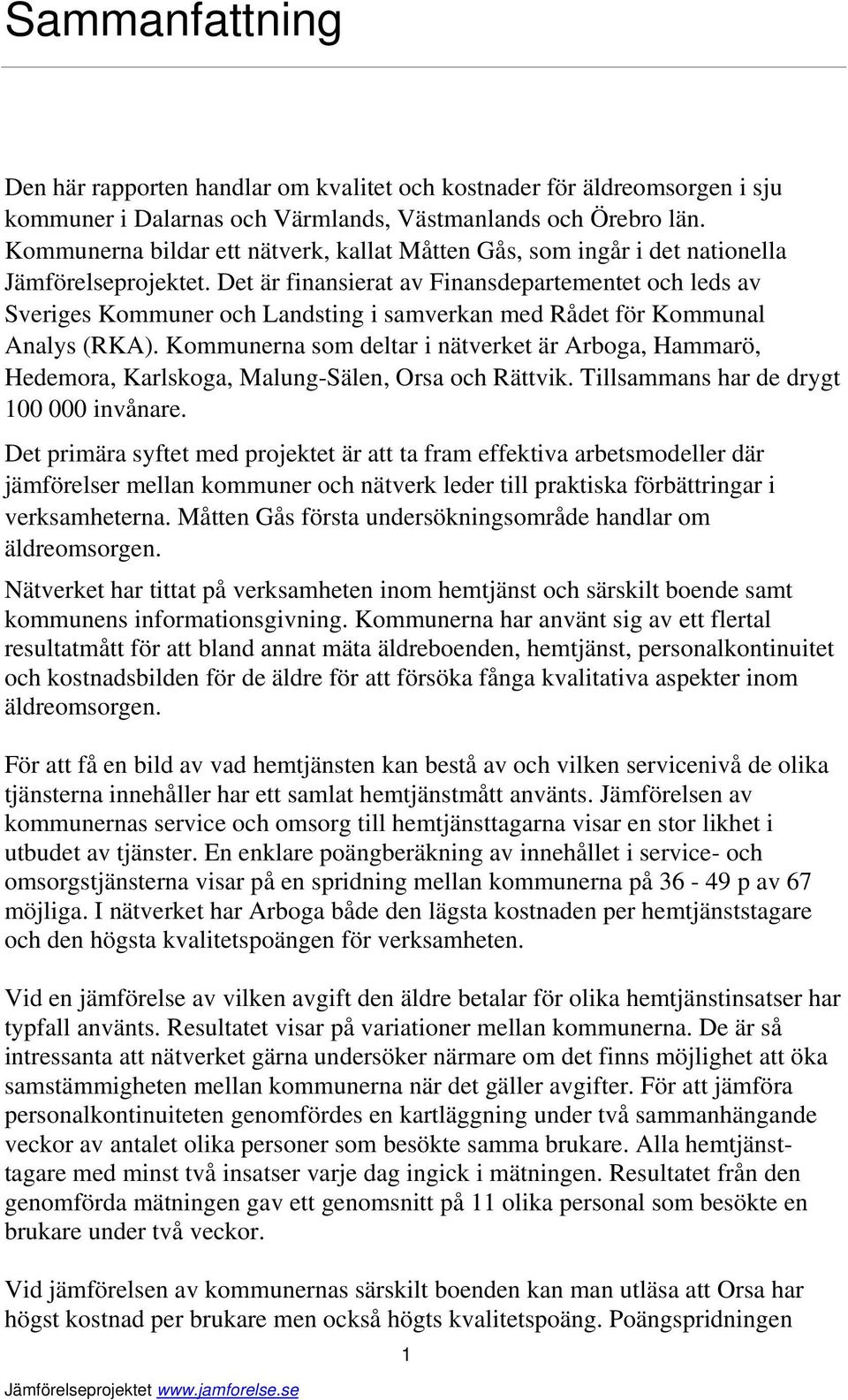 Det är finansierat av Finansdepartementet och leds av Sveriges Kommuner och Landsting i samverkan med Rådet för Kommunal Analys (RKA).