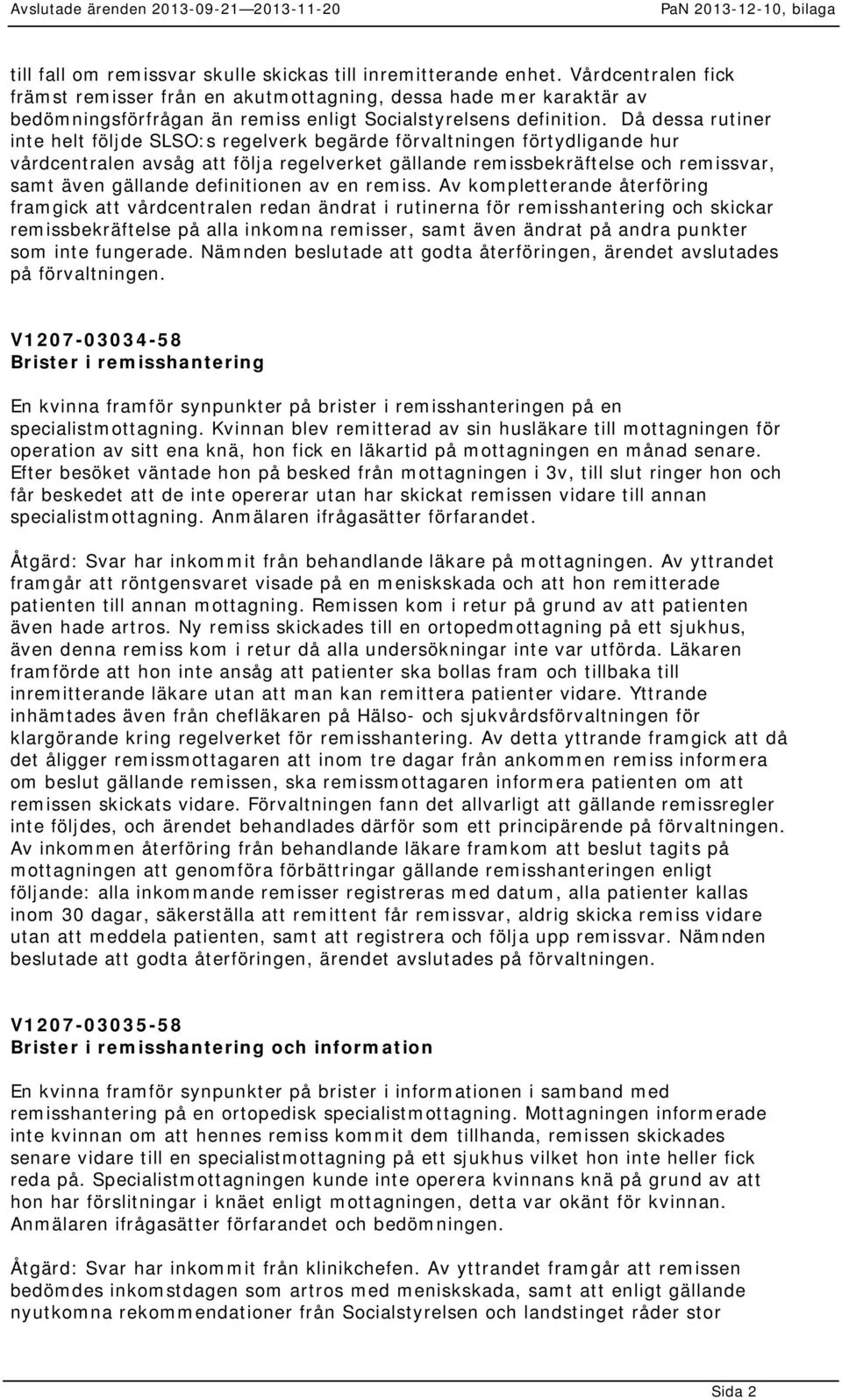 Då dessa rutiner inte helt följde SLSO:s regelverk begärde förvaltningen förtydligande hur vårdcentralen avsåg att följa regelverket gällande remissbekräftelse och remissvar, samt även gällande