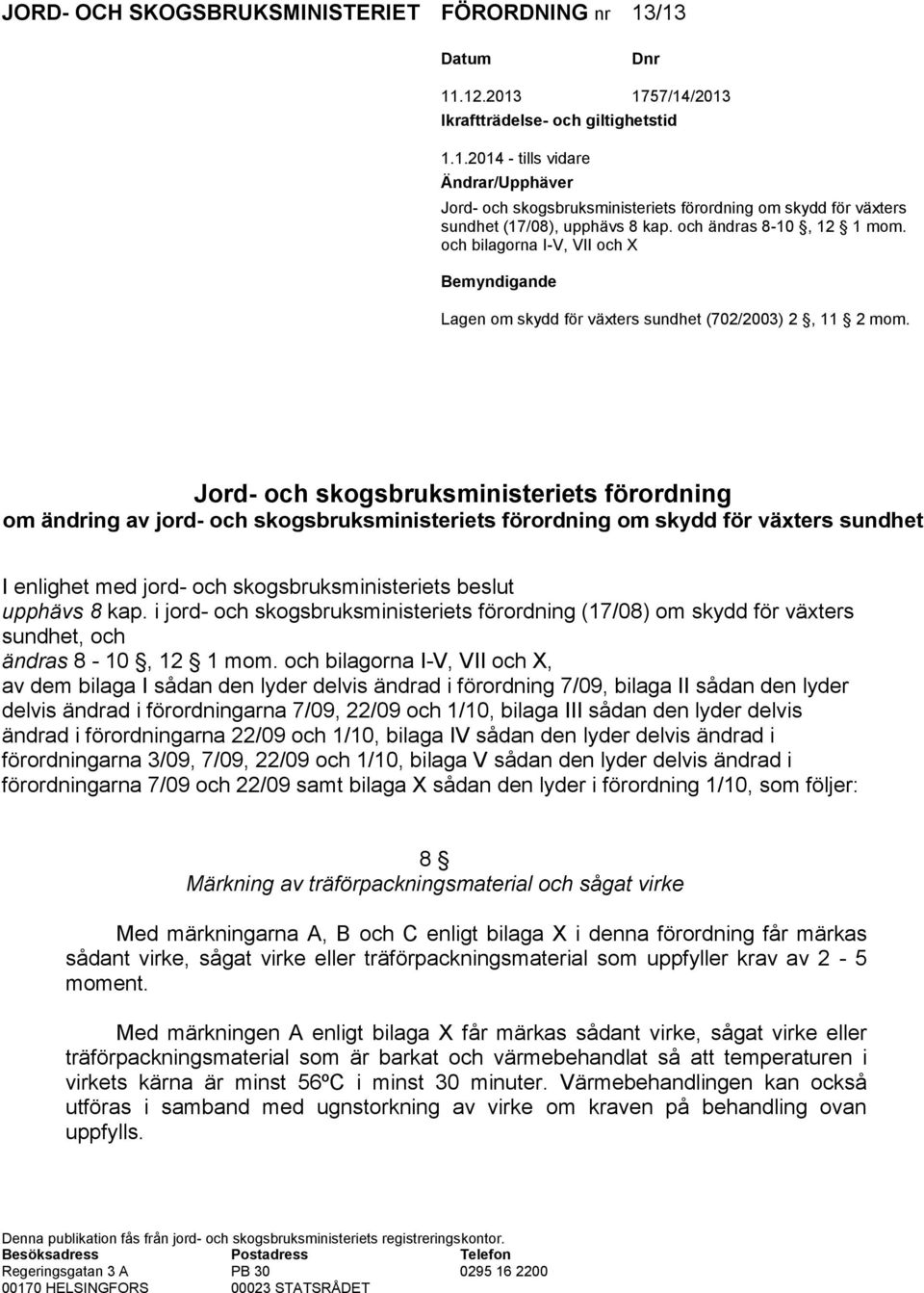 Jord- och skogsbruksministeriets förordning om ändring av jord- och skogsbruksministeriets förordning om skydd för växters sundhet I enlighet med jord- och skogsbruksministeriets beslut upphävs 8 kap.