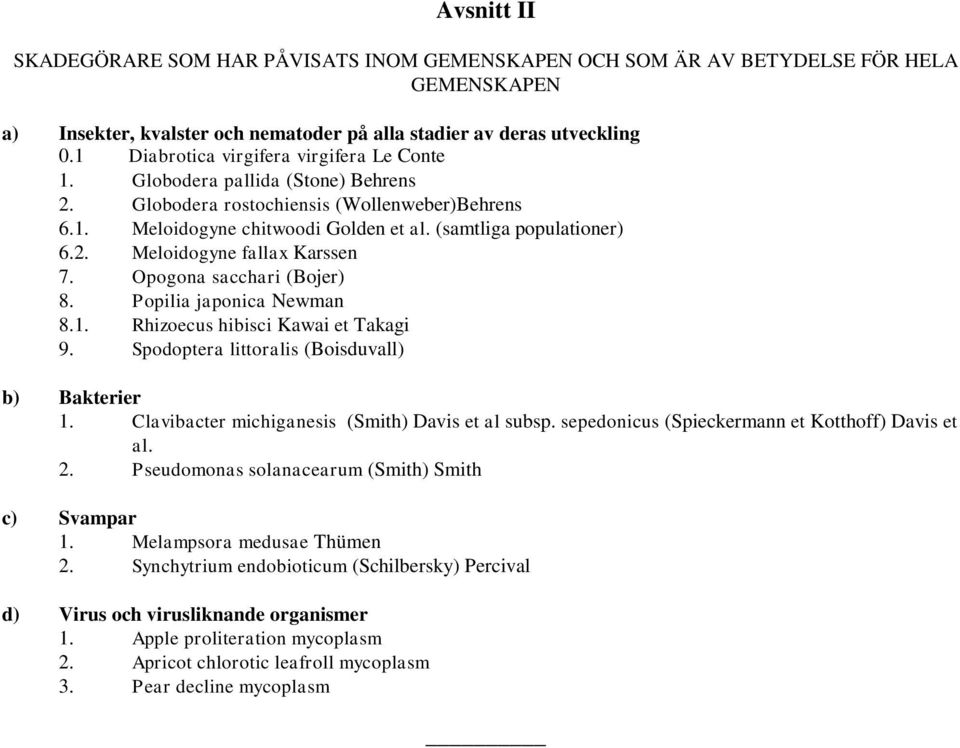 Opogona sacchari (Bojer) 8. Popilia japonica Newman 8.1. Rhizoecus hibisci Kawai et Takagi 9. Spodoptera littoralis (Boisduvall) b) Bakterier 1. Clavibacter michiganesis (Smith) Davis et al subsp.