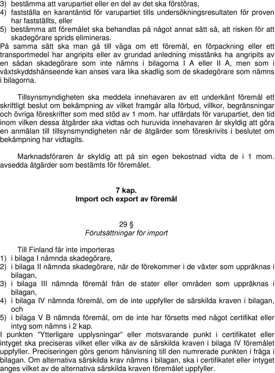 På samma sätt ska man gå till väga om ett föremål, en förpackning ett transportmedel har angripits av grundad anledning misstänks ha angripits av en sådan skadegörare som inte nämns i bilagorna I A