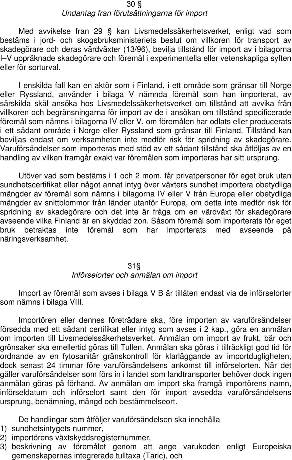 I enskilda fall kan en aktör som i Finland, i ett område som gränsar till Norge Ryssland, använder i bilaga V nämnda föremål som han importerat, av särskilda skäl ansöka hos Livsmedelssäkerhetsverket