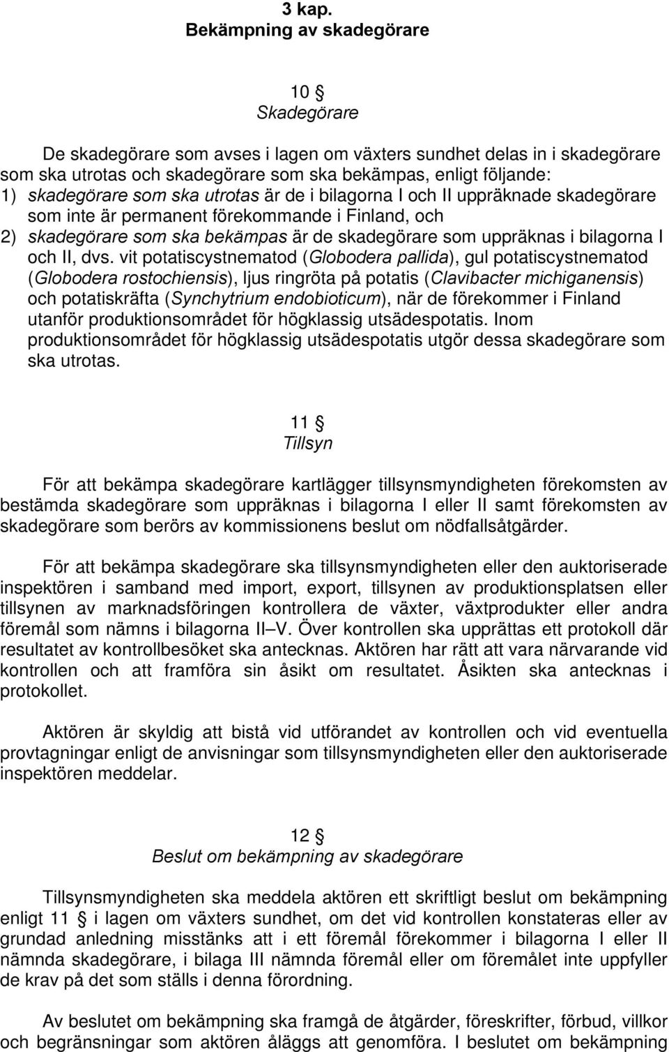 som ska utrotas är de i bilagorna I och II uppräknade skadegörare som inte är permanent förekommande i Finland, och 2) skadegörare som ska bekämpas är de skadegörare som uppräknas i bilagorna I och