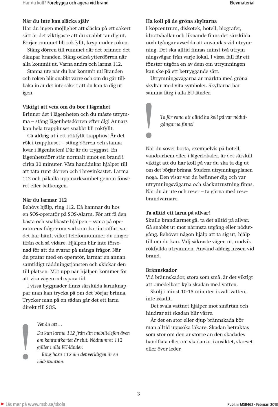 Branden och röken blir snabbt värre och om du går tillbaka in är det inte säkert att du kan ta dig ut igen.