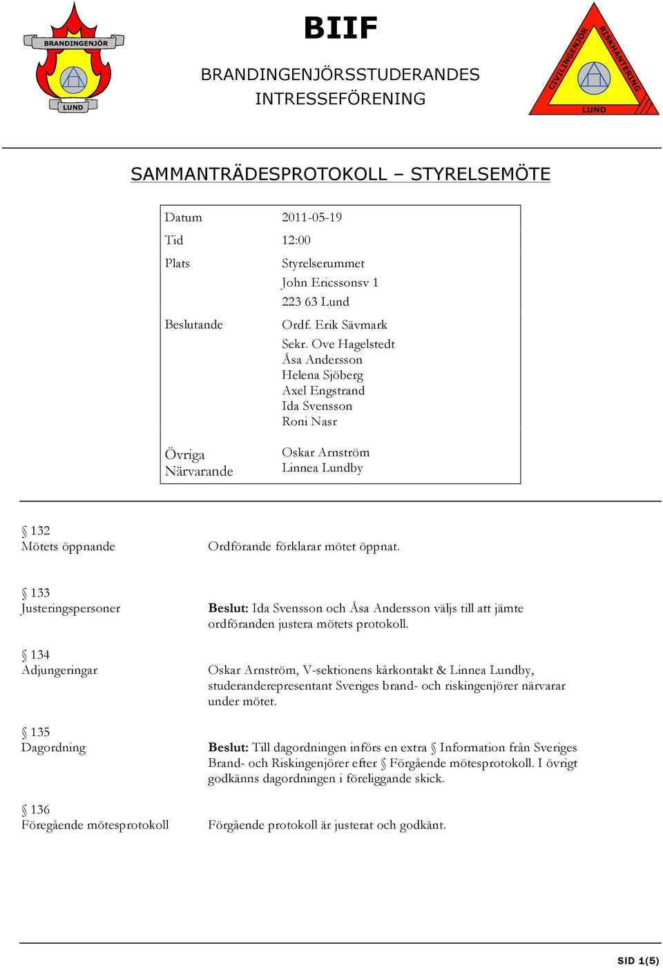 133 Justeringspersoner 134 Adjungeringar 135 Dagordning 136 Föregående mötesprotokoll Beslut: Ida Svensson och Åsa Andersson väljs till att jämte ordföranden justera mötets protokoll.