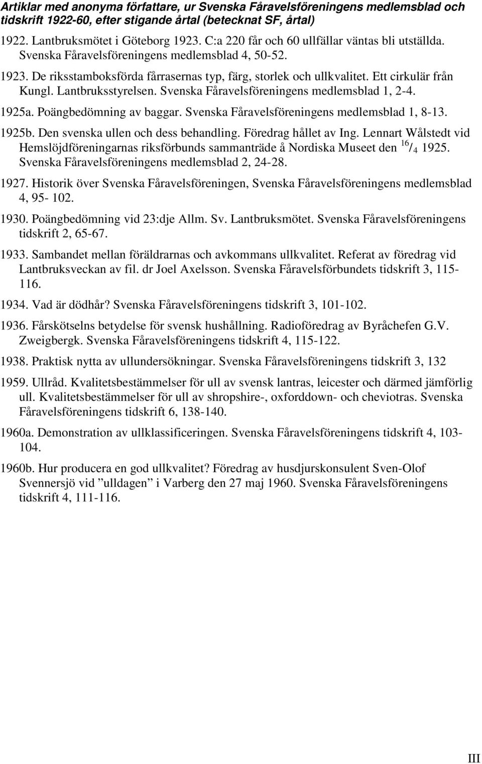 Lantbruksstyrelsen. Svenska Fåravelsföreningens medlemsblad 1, 2-4. 1925a. Poängbedömning av baggar. Svenska Fåravelsföreningens medlemsblad 1, 8-13. 1925b. Den svenska ullen och dess behandling.