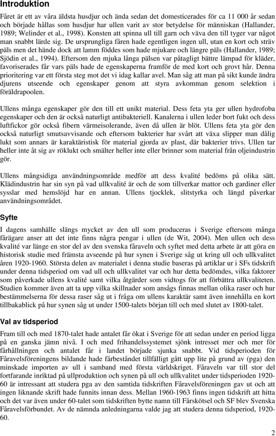 De ursprungliga fåren hade egentligen ingen ull, utan en kort och sträv päls men det hände dock att lamm föddes som hade mjukare och längre päls (Hallander, 1989; Sjödin et al., 1994).